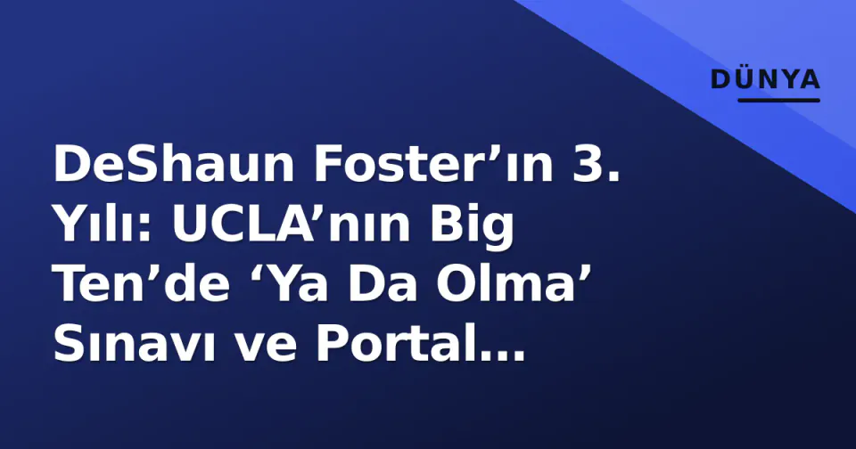 DeShaun Foster’ın 3. Yılı: UCLA’nın Big Ten’de ‘Ya Da Olma’ Sınavı ve Portal Stratejisi görseli