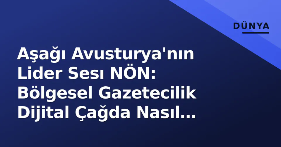 Aşağı Avusturya'nın Lider Sesı NÖN: Bölgesel Gazetecilik Dijital Çağda Nasıl Egemenliğini Koruyor? görseli