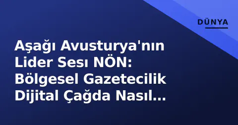 Aşağı Avusturya'nın Lider Sesı NÖN: Bölgesel Gazetecilik Dijital Çağda Nasıl Egemenliğini Koruyor?
