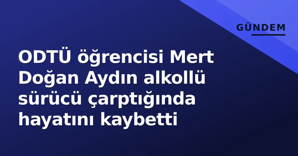 ODTÜ öğrencisi Mert Doğan Aydın alkollü sürücü çarptığında hayatını kaybetti görseli