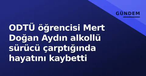 ODTÜ öğrencisi Mert Doğan Aydın alkollü sürücü çarptığında hayatını kaybetti