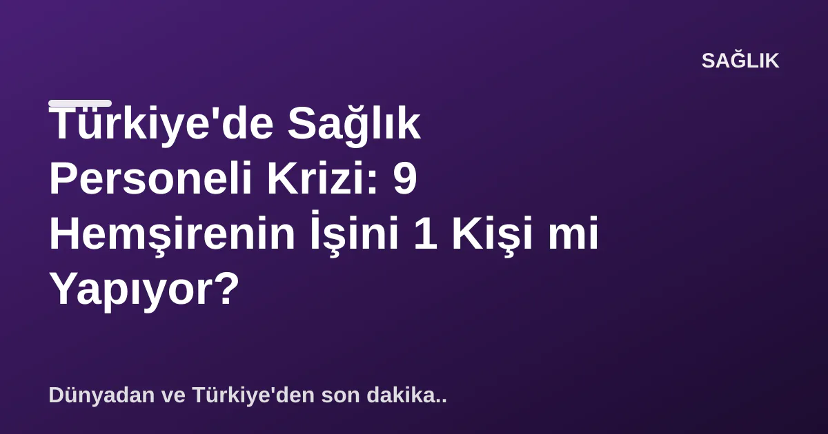 Türkiye'de Sağlık Personeli Krizi: 9 Hemşirenin İşini 1 Kişi mi Yapıyor? Türkiye'de Sağlık Personeli Krizi: 9 Hemşirenin İşini 1 Kişi mi Yapıyor?