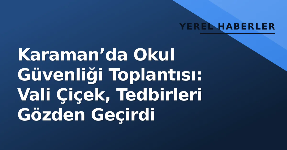 Karaman’da Okul Güvenliği Toplantısı: Vali Çiçek, Tedbirleri Gözden Geçirdi Karaman’da Okul Güvenliği Toplantısı: Vali Çiçek, Tedbirleri Gözden Geçirdi