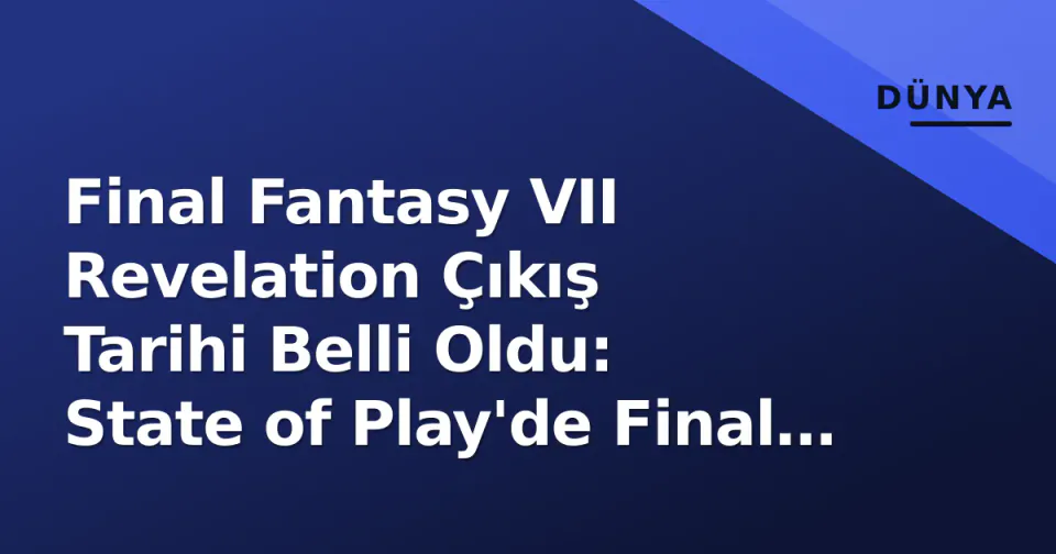 Final Fantasy VII Revelation Çıkış Tarihi Belli Oldu: State of Play'de Final Detaylar görseli