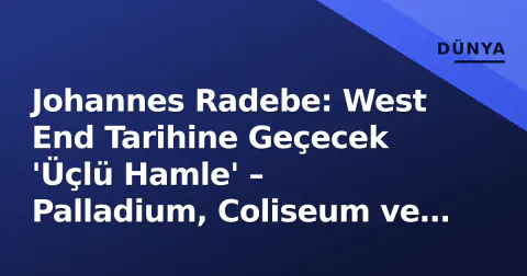 Johannes Radebe: West End Tarihine Geçecek 'Üçlü Hamle' – Palladium, Coliseum ve Wembley'de Aynı Anda