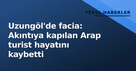 Uzungöl'de facia: Akıntıya kapılan Arap turist hayatını kaybetti