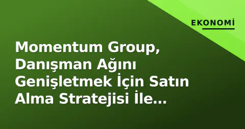 Momentum Group, Danışman Ağını Genişletmek İçin Satın Alma Stratejisi İle Öne Çıktı