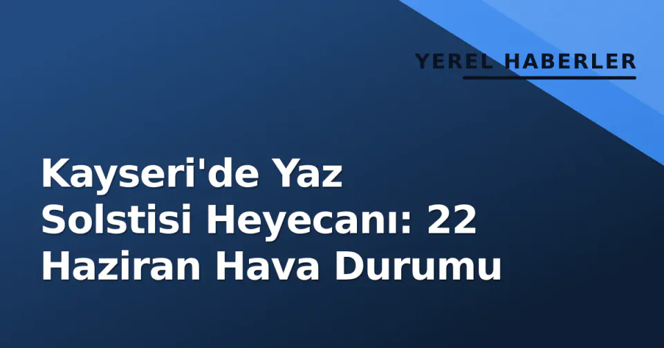 Kayseri'de Yaz Solstisi Heyecanı: 22 Haziran Hava Durumu görseli