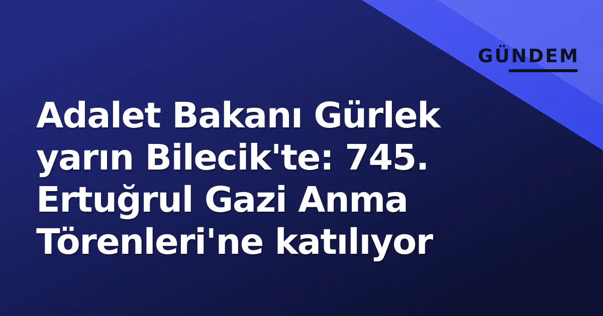 Adalet Bakanı Akın Gürlek Bilecik’e Geliyor