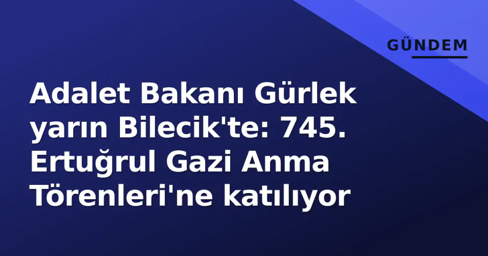 Adalet Bakanı Gürlek yarın Bilecik'te: 745. Ertuğrul Gazi Anma Törenleri'ne katılıyor görseli