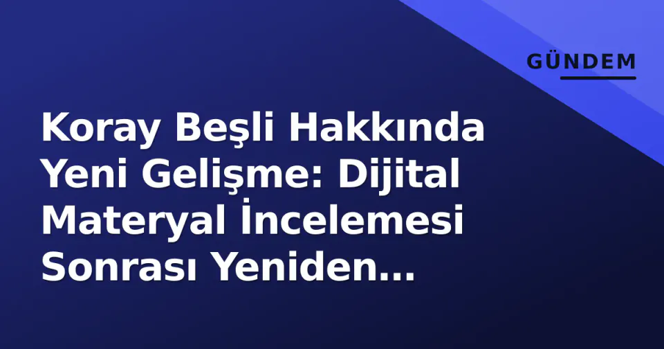 Koray Beşli Hakkında Yeni Gelişme: Dijital Materyal İncelemesi Sonrası Yeniden Gözaltı görseli
