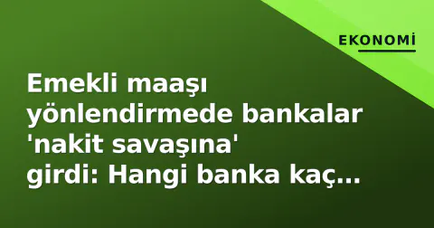 Emekli maaşı yönlendirmede bankalar 'nakit savaşına' girdi: Hangi banka kaç TL veriyor?