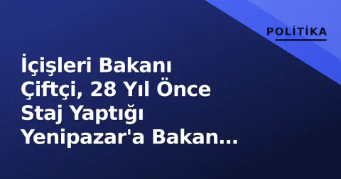 İçişleri Bakanı Çiftçi, 28 Yıl Önce Staj Yaptığı Yenipazar'a Bakan Olarak Döndü
