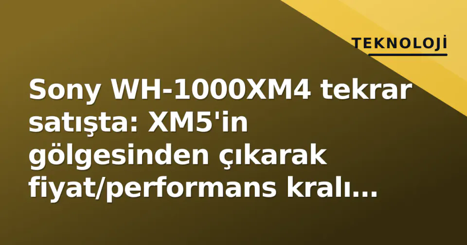 Sony WH-1000XM4 tekrar satışta: XM5'in gölgesinden çıkarak fiyat/performans kralı mı oldu? görseli