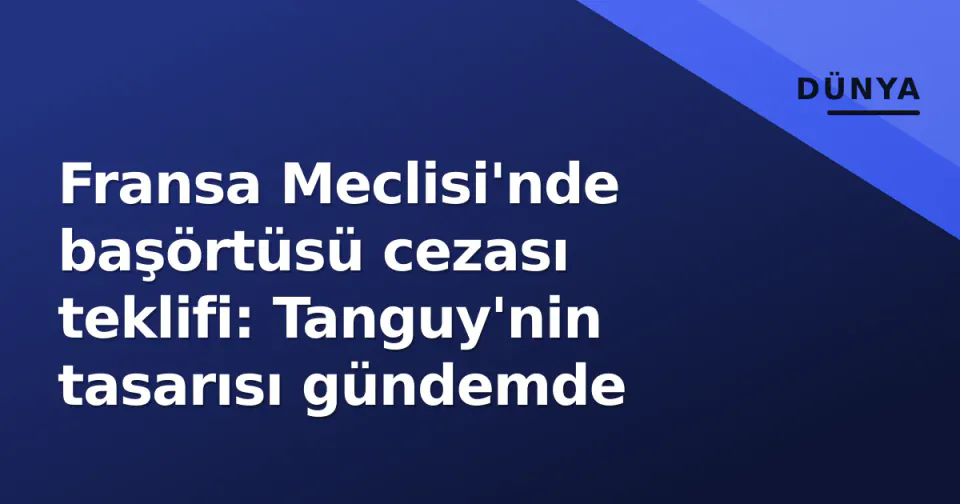 Fransa Meclisi'nde başörtüsü cezası teklifi: Tanguy'nin tasarısı gündemde görseli