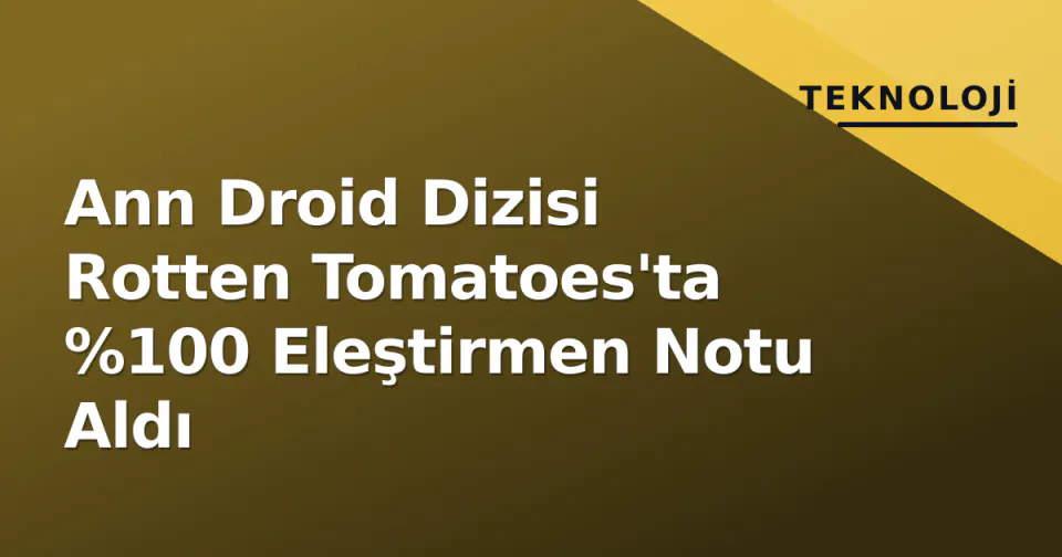 Ann Droid Dizisi Rotten Tomatoes'ta %100 Eleştirmen Notu Aldı