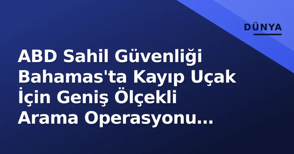 ABD Sahil Güvenliği Bahamas'ta Kayıp Uçak İçin Geniş Ölçekli Arama Operasyonu Başlattı görseli