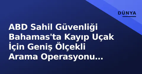 ABD Sahil Güvenliği Bahamas'ta Kayıp Uçak İçin Geniş Ölçekli Arama Operasyonu Başlattı