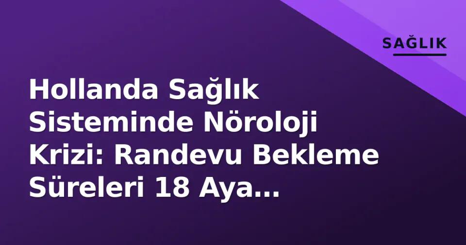 Hollanda Sağlık Sisteminde Nöroloji Krizi: Randevu Bekleme Süreleri 18 Aya Dayandı görseli
