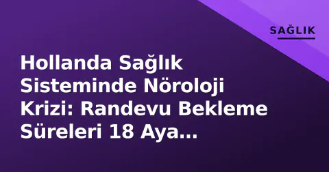 Hollanda Sağlık Sisteminde Nöroloji Krizi: Randevu Bekleme Süreleri 18 Aya Dayandı