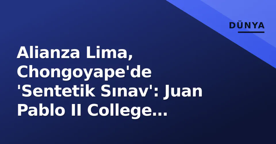 Alianza Lima, Chongoyape'de 'Sentetik Sınav': Juan Pablo II College Karşısında Puan Avı görseli