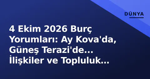 4 Ekim 2026 Burç Yorumları: Ay Kova'da, Güneş Terazi'de... İlişkiler ve Topluluk Odaklı Gün