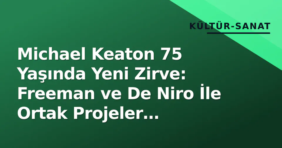 Michael Keaton 75 Yaşında Yeni Zirve: Freeman ve De Niro İle Ortak Projeler Gündemde görseli