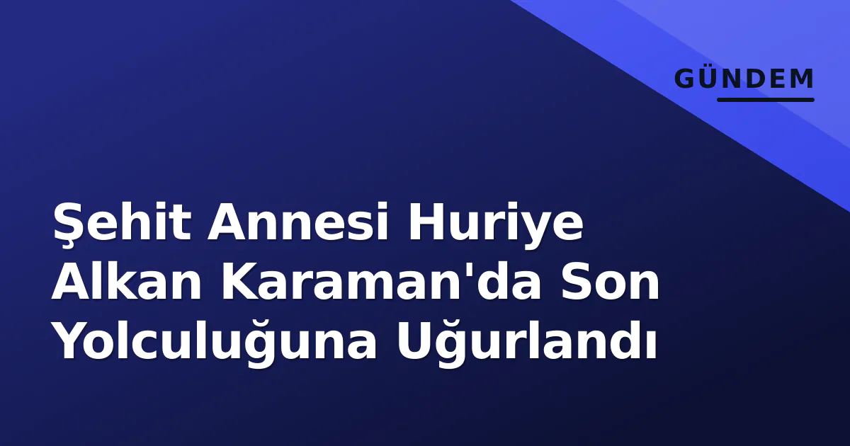 Şehit Annesi Huriye Alkan Karaman'da Son Yolculuğuna Uğurlandı Şehit Annesi Huriye Alkan Karaman'da Son Yolculuğuna Uğurlandı