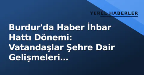 Burdur'da Haber İhbar Hattı Dönemi: Vatandaşlar Şehre Dair Gelişmeleri Bildirebilecek
