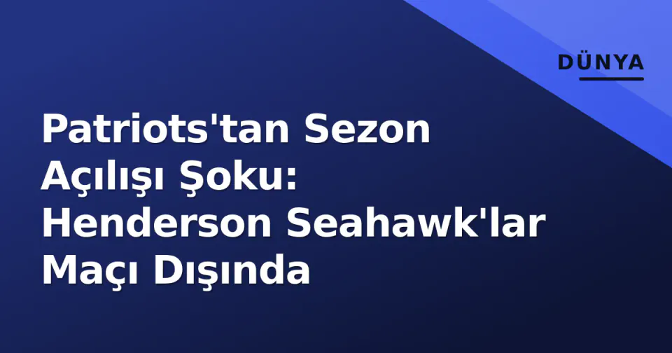 Patriots'tan Sezon Açılışı Şoku: Henderson Seahawk'lar Maçı Dışında görseli