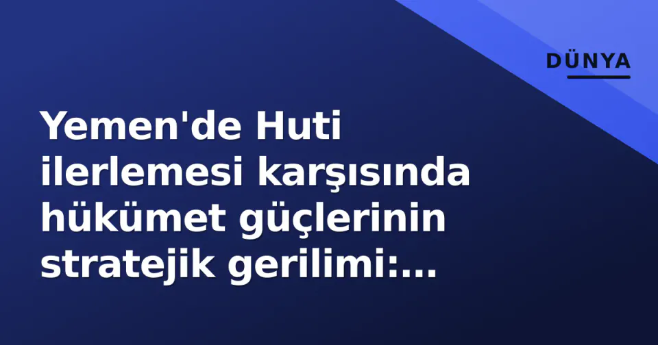 Yemen'de Huti ilerlemesi karşısında hükümet güçlerinin stratejik gerilimi: Alan kaybı, sembolik zaferler görseli