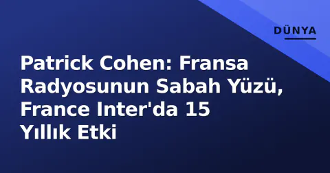 Patrick Cohen: Fransa Radyosunun Sabah Yüzü, France Inter'da 15 Yıllık Etki