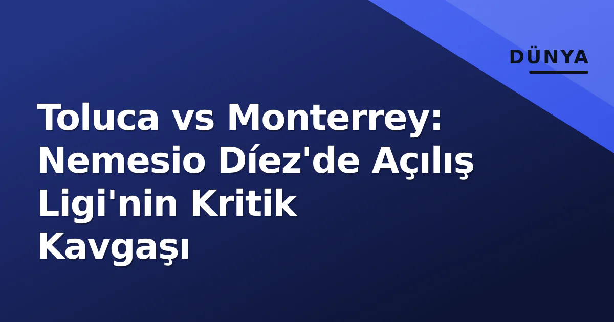 Toluca vs Monterrey: Nemesio Díez'de Açılış Ligi'nin Kritik Kavgaşı Toluca vs Monterrey: Nemesio Díez'de Açılış Ligi'nin Kritik Kavgaşı