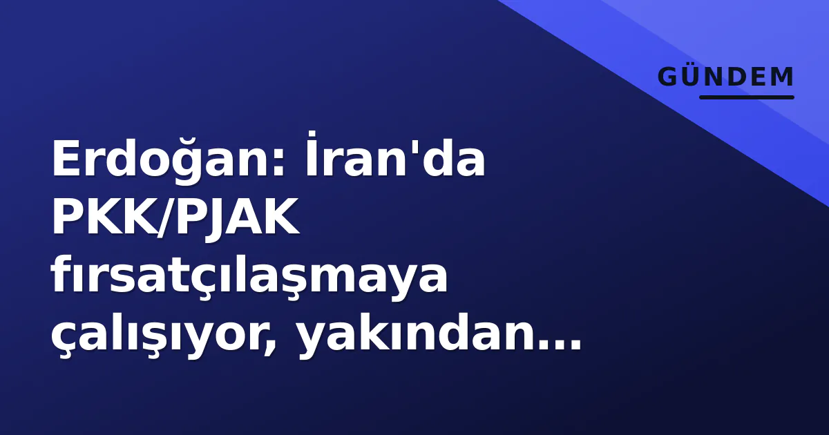 Erdoğan: İran'da PKK/PJAK fırsatçılaşmaya çalışıyor, yakından takip ediyoruz Erdoğan: İran'da PKK/PJAK fırsatçılaşmaya çalışıyor, yakından takip ediyoruz