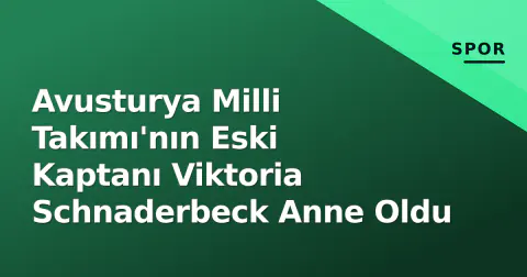 Avusturya Milli Takımı'nın Eski Kaptanı Viktoria Schnaderbeck Anne Oldu
