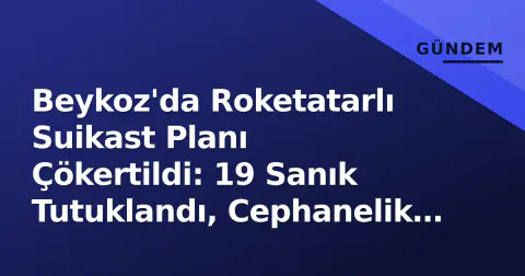 Beykoz'da Roketatarlı Suikast Planı Çökertildi: 19 Sanık Tutuklandı, Cephanelik Ele Geçirildi