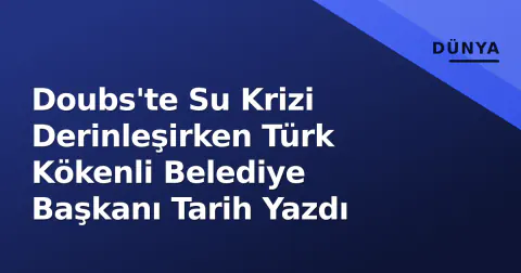Doubs'te Su Krizi Derinleşirken Türk Kökenli Belediye Başkanı Tarih Yazdı