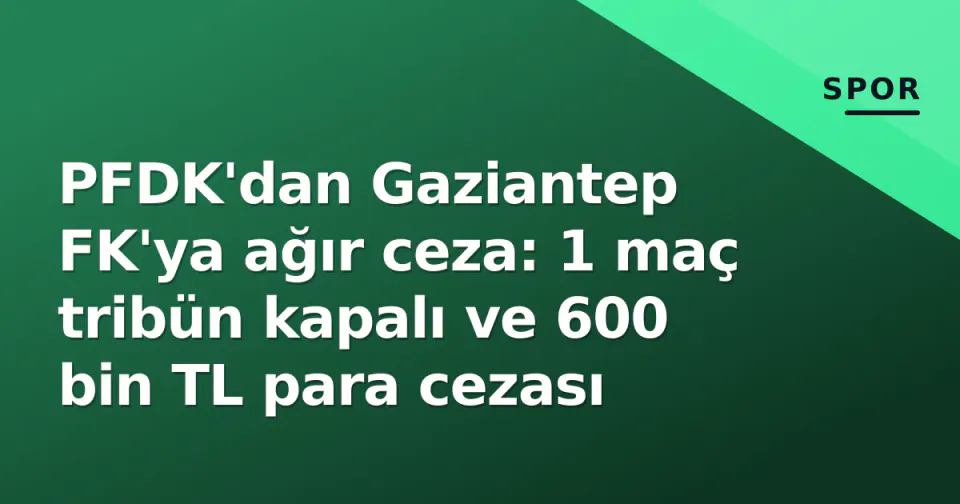 PFDK'dan Gaziantep FK'ya ağır ceza: 1 maç tribün kapalı ve 600 bin TL para cezası görseli