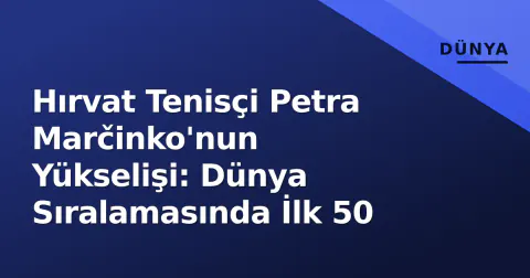 Hırvat Tenisçi Petra Marčinko'nun Yükselişi: Dünya Sıralamasında İlk 50
