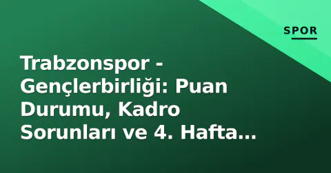 Trabzonspor - Gençlerbirliği: Puan Durumu, Kadro Sorunları ve 4. Hafta Senaryoları