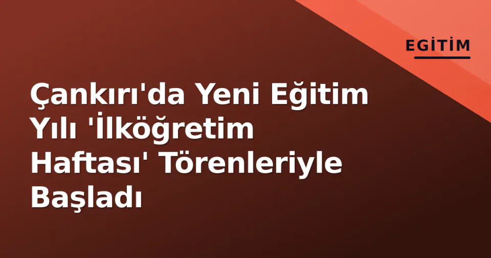 Çankırı'da Yeni Eğitim Yılı 'İlköğretim Haftası' Törenleriyle Başladı görseli