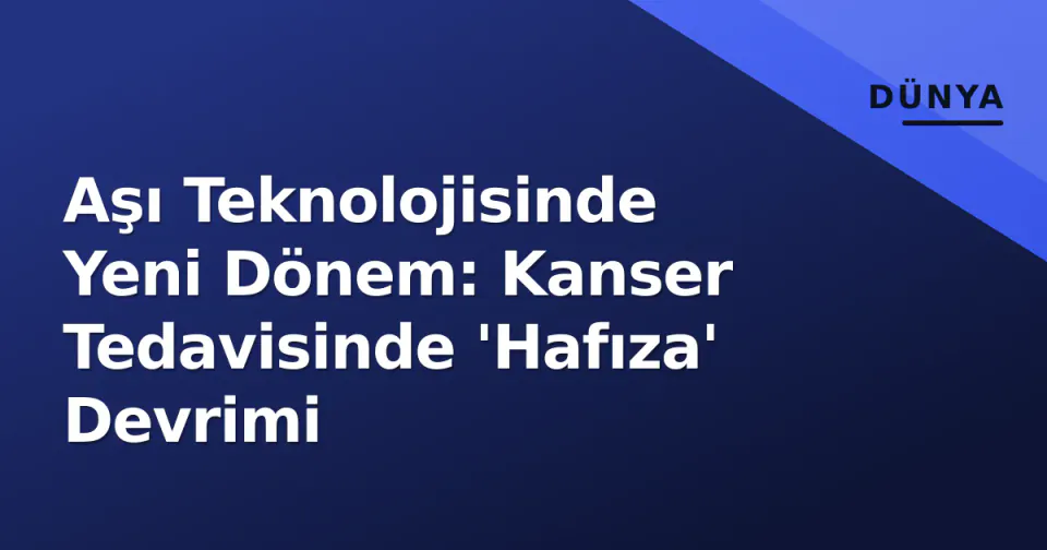 Aşı Teknolojisinde Yeni Dönem: Kanser Tedavisinde 'Hafıza' Devrimi görseli