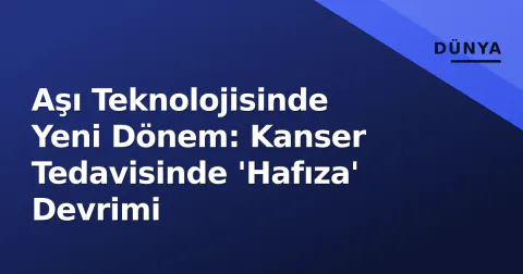 Aşı Teknolojisinde Yeni Dönem: Kanser Tedavisinde 'Hafıza' Devrimi