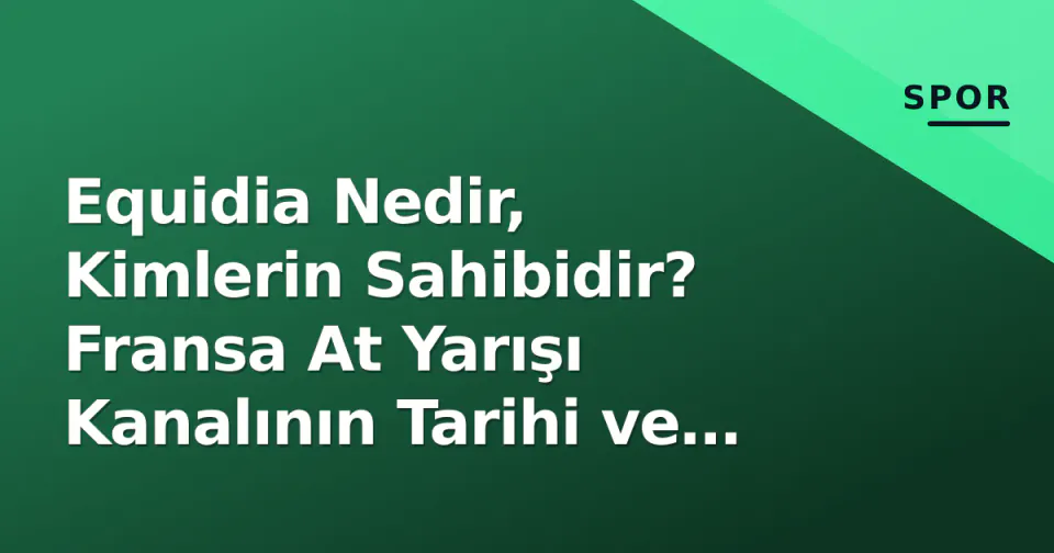 Equidia Nedir, Kimlerin Sahibidir? Fransa At Yarışı Kanalının Tarihi ve Yayın Akışı görseli