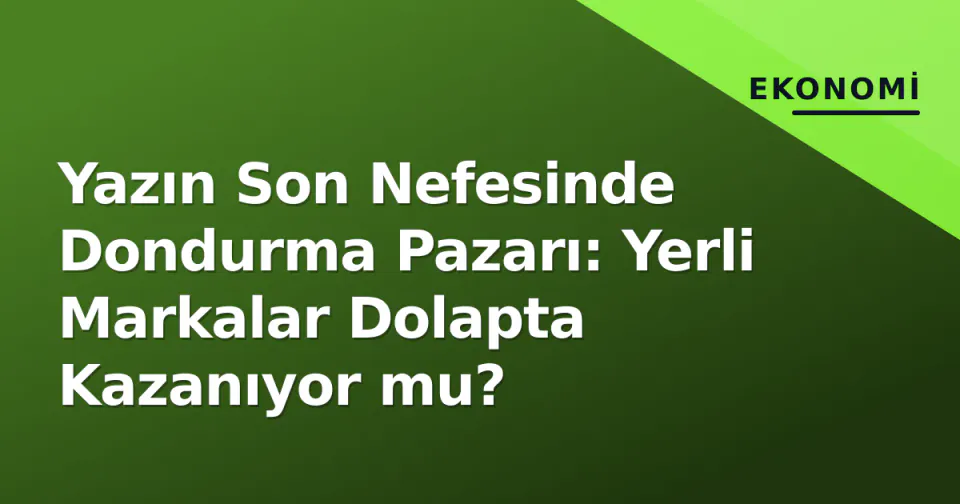 Yazın Son Nefesinde Dondurma Pazarı: Yerli Markalar Dolapta Kazanıyor mu? görseli