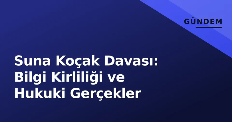 Suna Koçak Davası: Bilgi Kirliliği ve Hukuki Gerçekler görseli