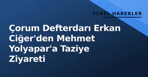 Çorum Defterdarı Erkan Ciğer'den Mehmet Yolyapar'a Taziye Ziyareti