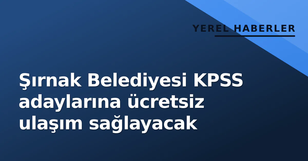 Şırnak Belediyesi KPSS adaylarına ücretsiz ulaşım sağlayacak Şırnak Belediyesi KPSS adaylarına ücretsiz ulaşım sağlayacak