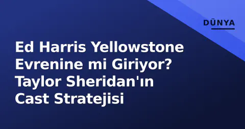 Ed Harris Yellowstone Evrenine mi Giriyor? Taylor Sheridan'ın Cast Stratejisi