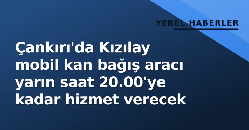 Çankırı'da Kızılay mobil kan bağış aracı yarın saat 20.00'ye kadar hizmet verecek görseli